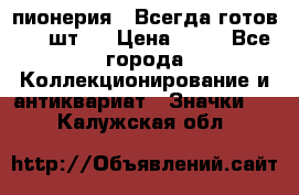 1.1) пионерия : Всегда готов ( 1 шт ) › Цена ­ 90 - Все города Коллекционирование и антиквариат » Значки   . Калужская обл.